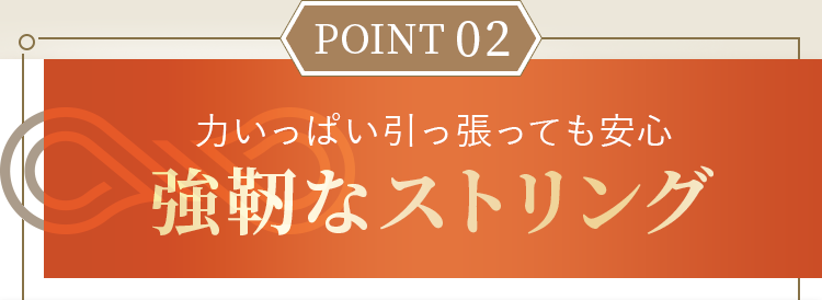 力いっぱい引っ張っても安心強靭なストリング